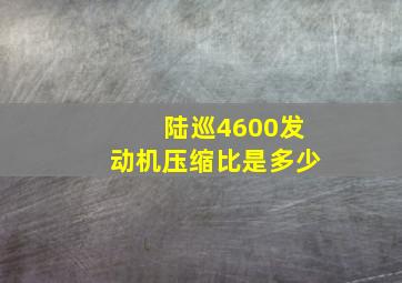 陆巡4600发动机压缩比是多少