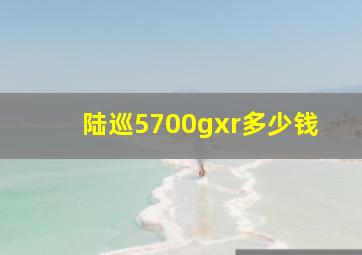 陆巡5700gxr多少钱