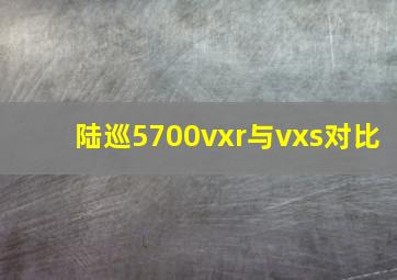 陆巡5700vxr与vxs对比