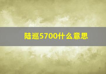 陆巡5700什么意思