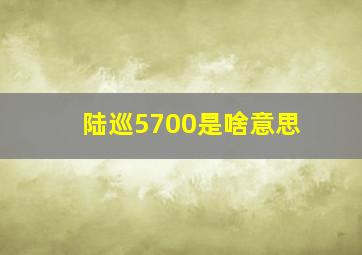 陆巡5700是啥意思