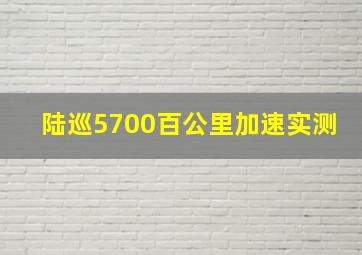 陆巡5700百公里加速实测