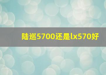 陆巡5700还是lx570好