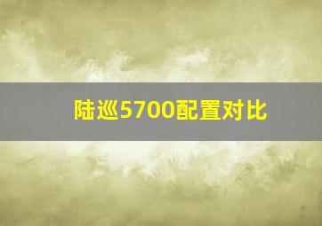 陆巡5700配置对比