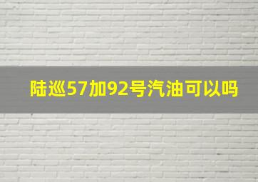 陆巡57加92号汽油可以吗