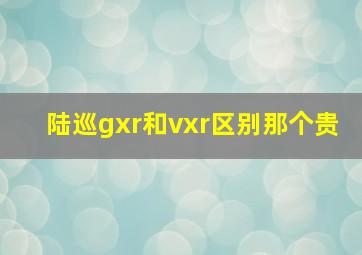 陆巡gxr和vxr区别那个贵