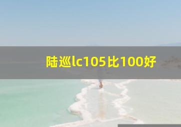 陆巡lc105比100好