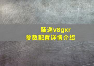 陆巡v8gxr参数配置详情介绍