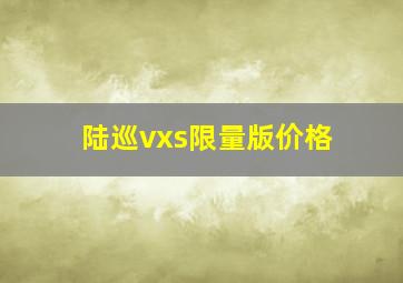 陆巡vxs限量版价格