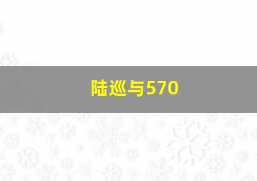 陆巡与570