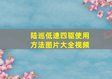 陆巡低速四驱使用方法图片大全视频