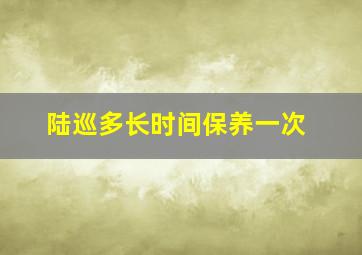 陆巡多长时间保养一次