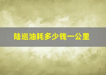 陆巡油耗多少钱一公里