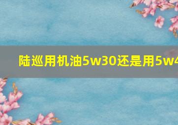 陆巡用机油5w30还是用5w40