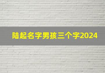 陆起名字男孩三个字2024