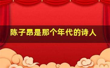 陈子昂是那个年代的诗人