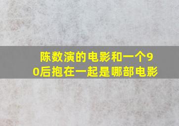 陈数演的电影和一个90后抱在一起是哪部电影