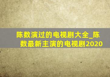 陈数演过的电视剧大全_陈数最新主演的电视剧2020