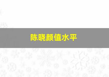 陈晓颜值水平