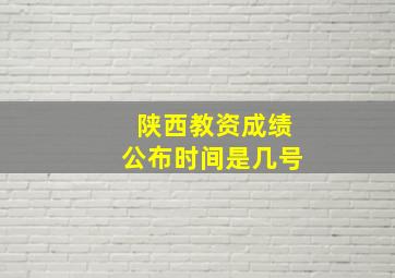 陕西教资成绩公布时间是几号