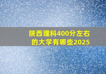 陕西理科400分左右的大学有哪些2025