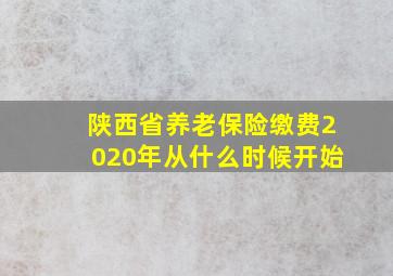 陕西省养老保险缴费2020年从什么时候开始