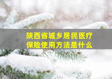 陕西省城乡居民医疗保险使用方法是什么