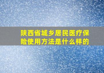 陕西省城乡居民医疗保险使用方法是什么样的