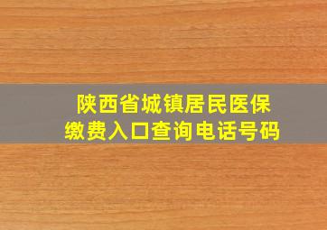 陕西省城镇居民医保缴费入口查询电话号码