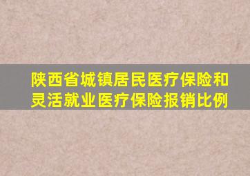 陕西省城镇居民医疗保险和灵活就业医疗保险报销比例