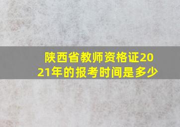 陕西省教师资格证2021年的报考时间是多少