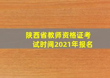 陕西省教师资格证考试时间2021年报名