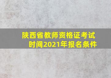 陕西省教师资格证考试时间2021年报名条件