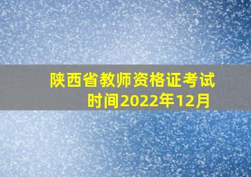 陕西省教师资格证考试时间2022年12月