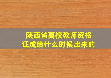 陕西省高校教师资格证成绩什么时候出来的