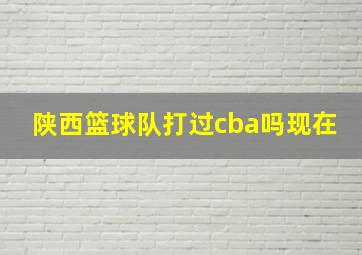 陕西篮球队打过cba吗现在