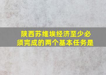 陕西苏维埃经济至少必须完成的两个基本任务是