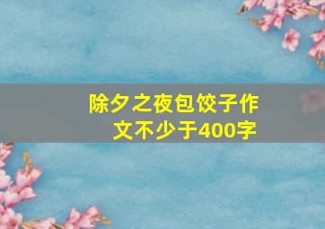 除夕之夜包饺子作文不少于400字