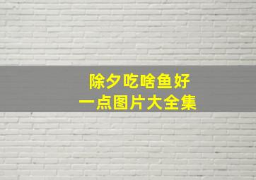 除夕吃啥鱼好一点图片大全集