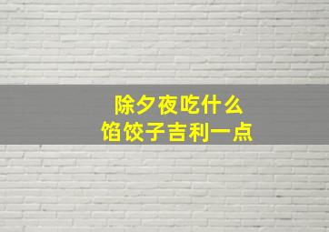 除夕夜吃什么馅饺子吉利一点