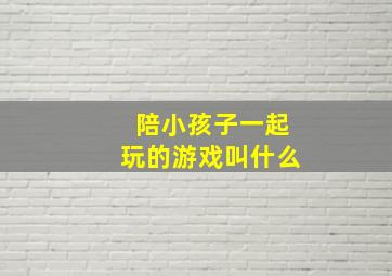 陪小孩子一起玩的游戏叫什么