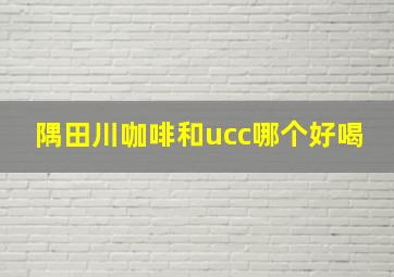 隅田川咖啡和ucc哪个好喝