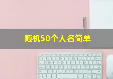 随机50个人名简单