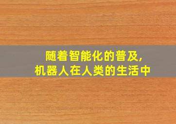 随着智能化的普及,机器人在人类的生活中