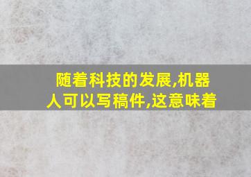 随着科技的发展,机器人可以写稿件,这意味着