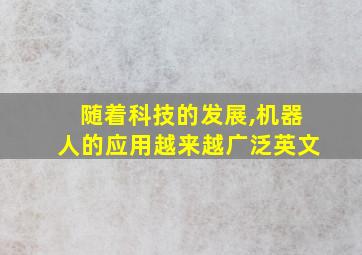 随着科技的发展,机器人的应用越来越广泛英文