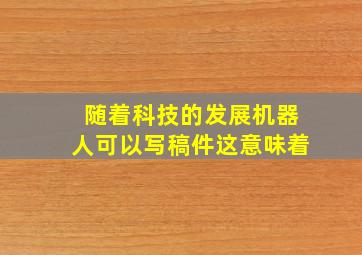 随着科技的发展机器人可以写稿件这意味着