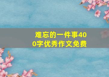 难忘的一件事400字优秀作文免费