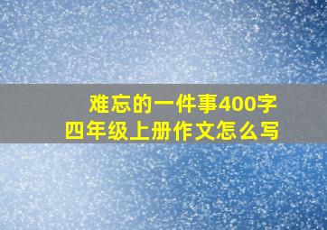 难忘的一件事400字四年级上册作文怎么写