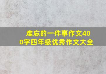 难忘的一件事作文400字四年级优秀作文大全